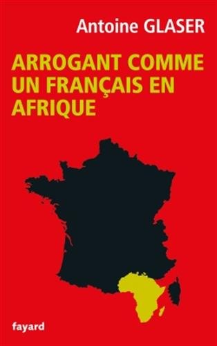 Antoine Glaser Arrogant comme un français en Afrique